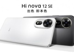 年轻人的爆款！Hi nova 12 SE首销开启，2199元起入手时尚手机单品